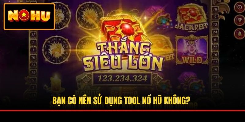 Bạn có nên sử dụng tool nổ hũ không?