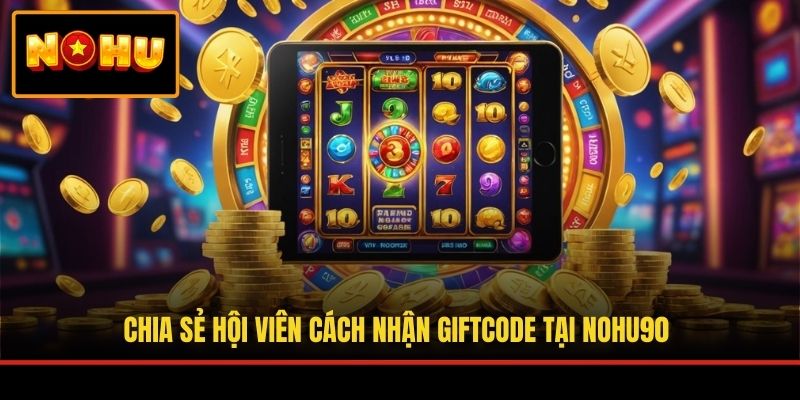 Chia sẻ hội viên cách nhận giftcode tại NOHU90