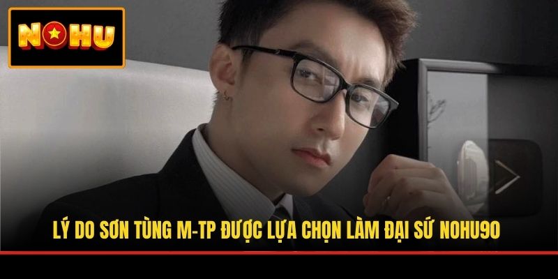 Lý do Sơn Tùng M-TP được lựa chọn làm đại sứ NOHU90